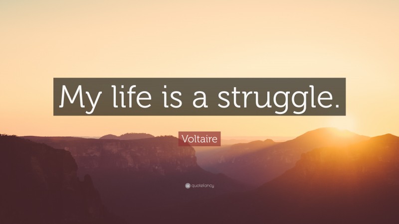 Voltaire Quote: “My life is a struggle.”