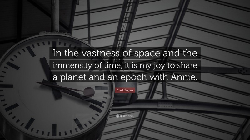 Carl Sagan Quote: “In the vastness of space and the immensity of time, it is my joy to share a planet and an epoch with Annie.”