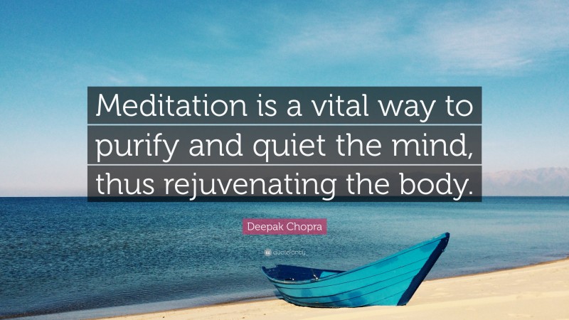 Deepak Chopra Quote: “Meditation is a vital way to purify and quiet the mind, thus rejuvenating the body.”