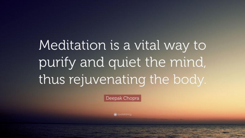 Deepak Chopra Quote: “Meditation is a vital way to purify and quiet the mind, thus rejuvenating the body.”
