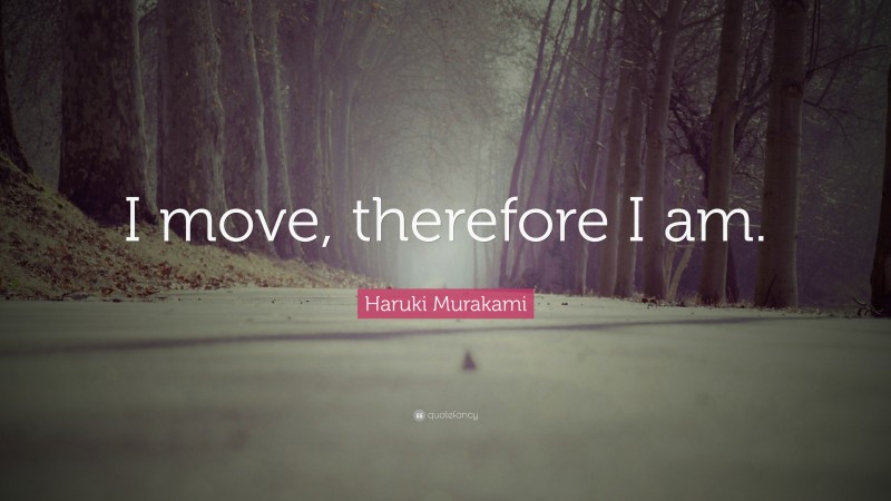 Haruki Murakami Quote: “I move, therefore I am.”
