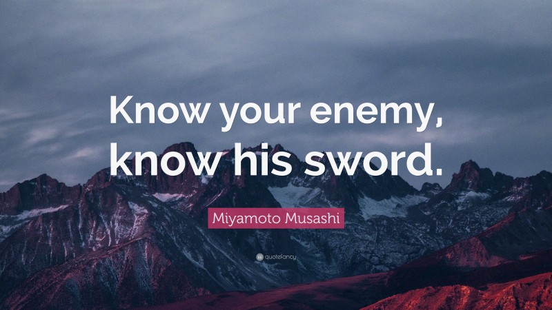 Miyamoto Musashi Quote: “Know your enemy, know his sword.”