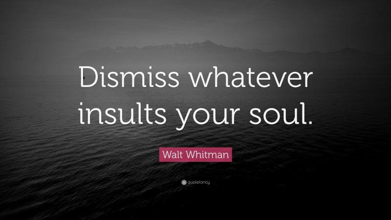 Walt Whitman Quote: “Dismiss whatever insults your soul.”