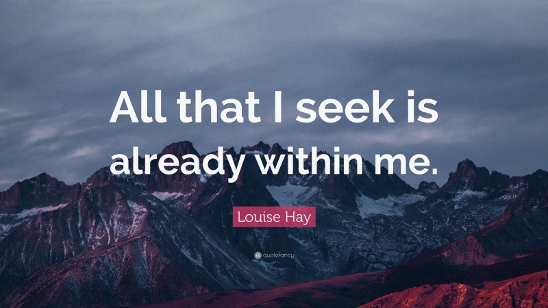 Louise Hay Quote: “All that I seek is already within me.”
