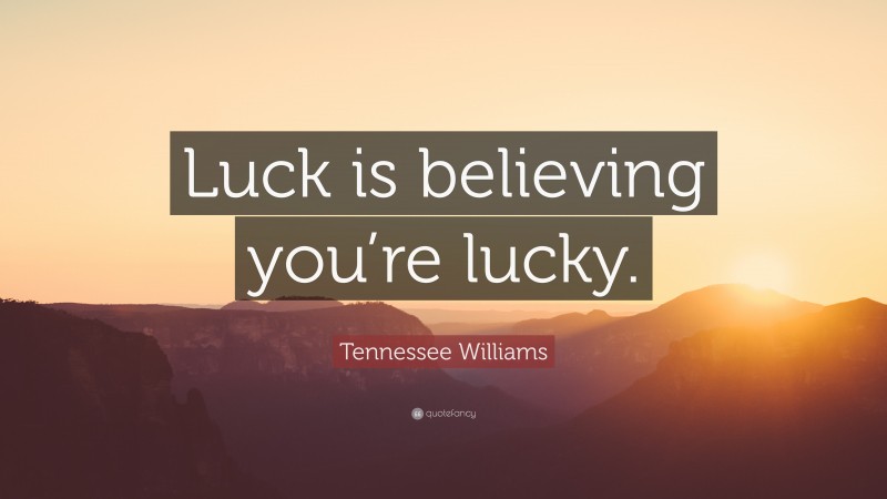 Tennessee Williams Quote: “Luck is believing you’re lucky.”