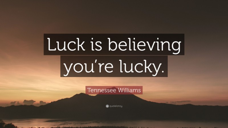 Tennessee Williams Quote: “Luck is believing you’re lucky.”