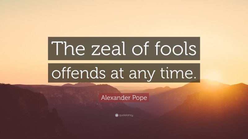 Alexander Pope Quote: “The zeal of fools offends at any time.”