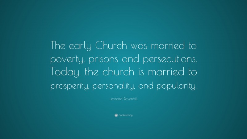 Leonard Ravenhill Quote: “The early Church was married to poverty, prisons and persecutions. Today, the church is married to prosperity, personality, and popularity.”