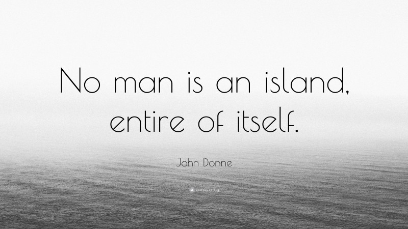 John Donne Quote: “No man is an island, entire of itself.”