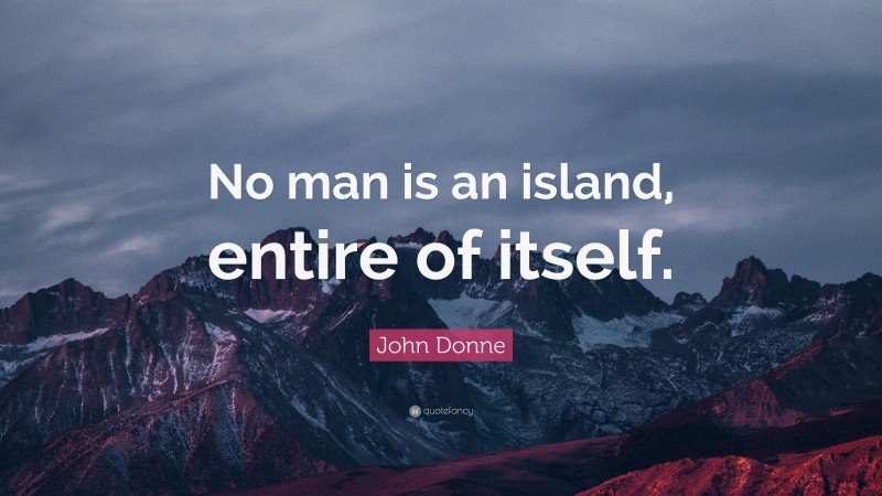 John Donne Quote: “No man is an island, entire of itself.”