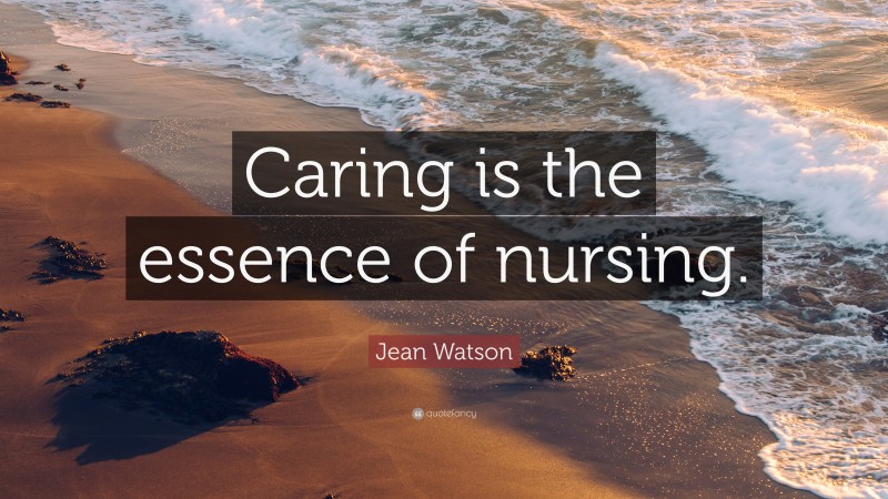 Jean Watson Quote: “Caring is the essence of nursing.”