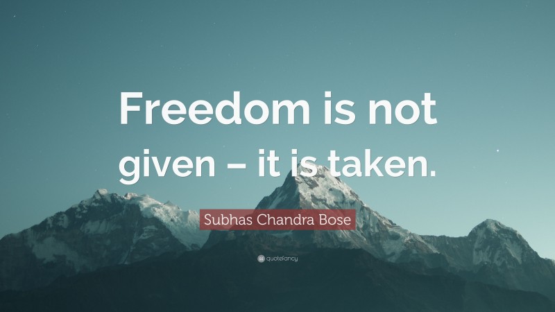 Subhas Chandra Bose Quote: “Freedom is not given – it is taken.”