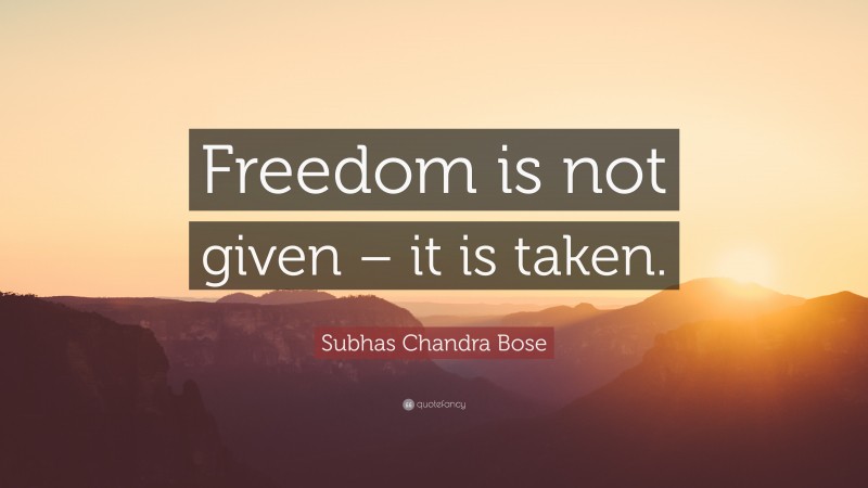 Subhas Chandra Bose Quote: “Freedom is not given – it is taken.”