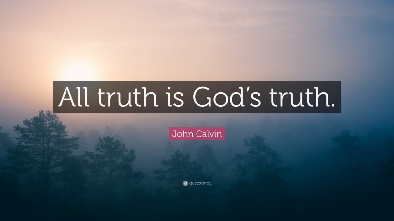 John Calvin Quote: “All truth is God’s truth.”