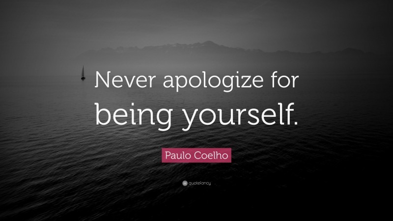 Paulo Coelho Quote: “Never apologize for being yourself.”