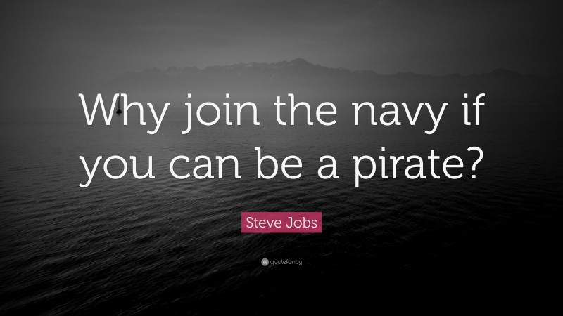 Steve Jobs Quote: “Why join the navy if you can be a pirate?”