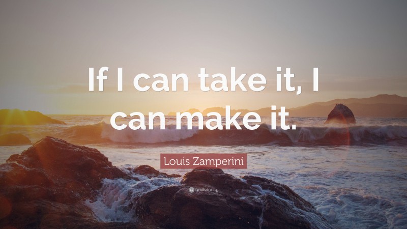 Louis Zamperini Quote: “If I can take it, I can make it.”