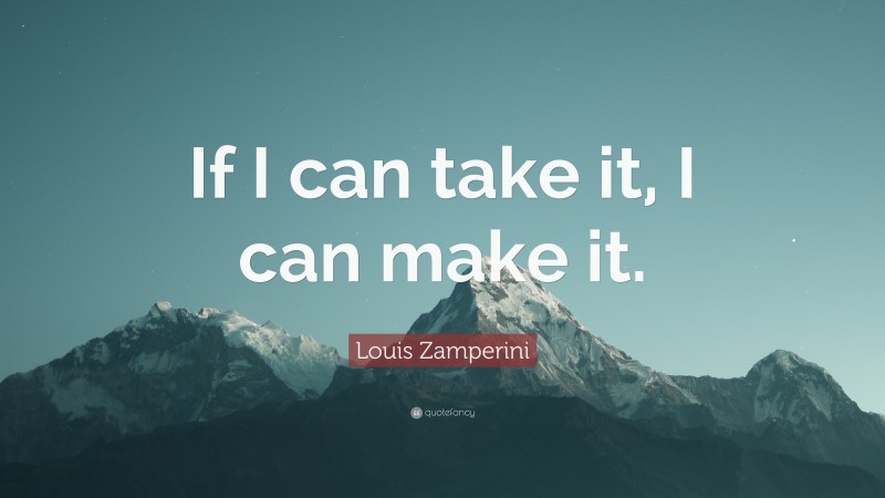 Louis Zamperini Quote: “If I can take it, I can make it.”