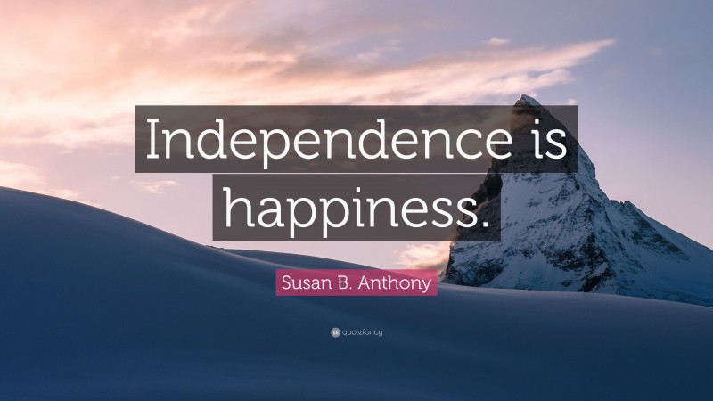 Susan B. Anthony Quote: “Independence Is Happiness.”