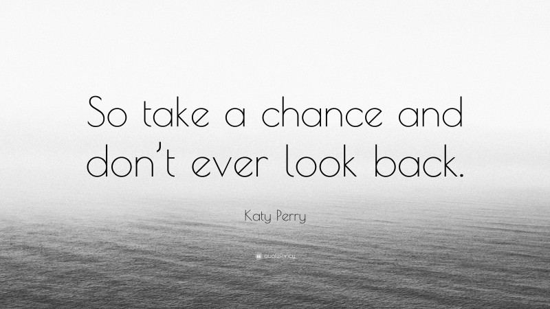 Katy Perry Quote: “So take a chance and don’t ever look back.”