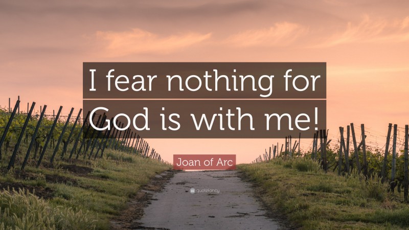 Joan of Arc Quote: “I fear nothing for God is with me!”