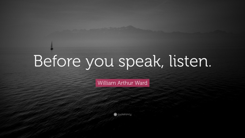 William Arthur Ward Quote: “Before you speak, listen.”