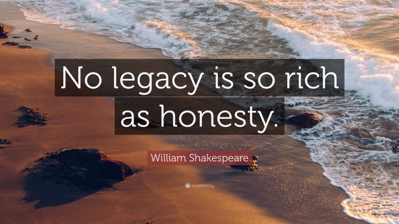William Shakespeare Quote: “No legacy is so rich as honesty.”