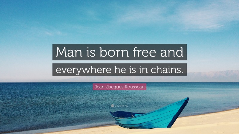 Jean-Jacques Rousseau Quote: “Man is born free and everywhere he is in chains.”