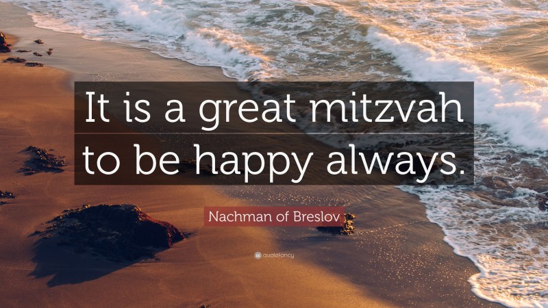 Nachman of Breslov Quote: “It is a great mitzvah to be happy always.”