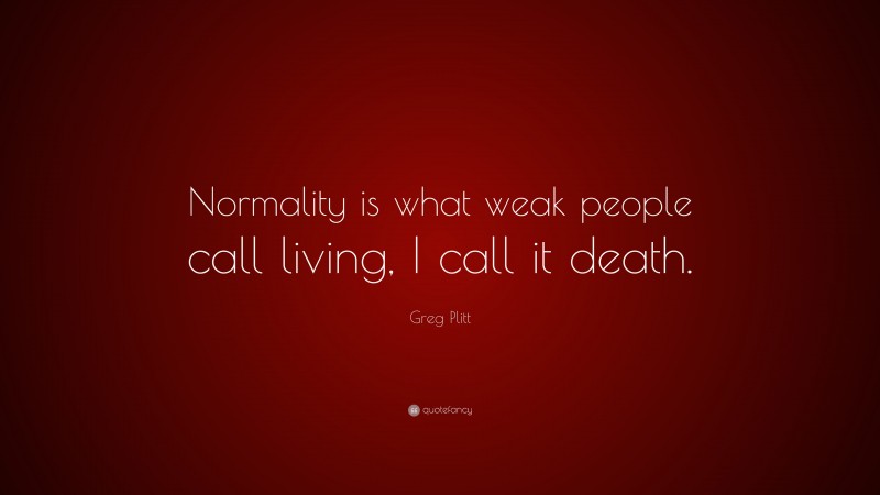 Greg Plitt Quote: “Normality is what weak people call living, I call it death.”