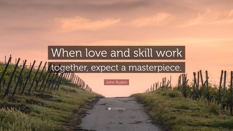 John Ruskin Quote: “When love and skill work together, expect a masterpiece.”