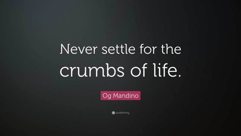 Og Mandino Quote: “Never settle for the crumbs of life.”