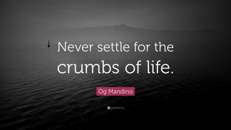 Og Mandino Quote: “Never settle for the crumbs of life.”