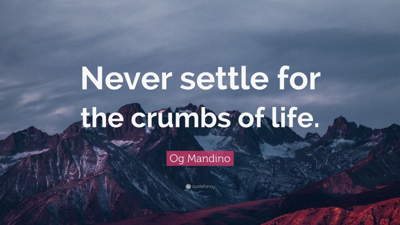 Og Mandino Quote: “Never settle for the crumbs of life.”