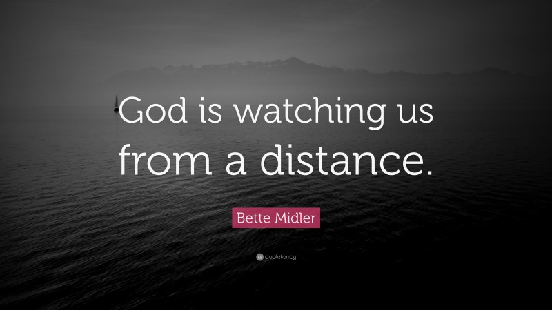 Bette Midler Quote: “God is watching us from a distance.”