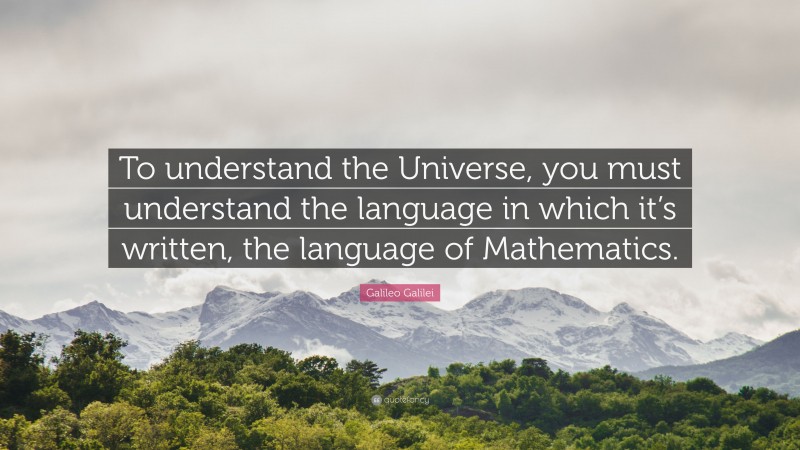 Galileo Galilei Quote: “To understand the Universe, you must understand the language in which it’s written, the language of Mathematics.”