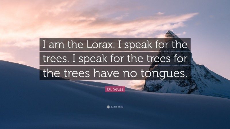 Dr. Seuss Quote: “I am the Lorax. I speak for the trees. I speak for ...