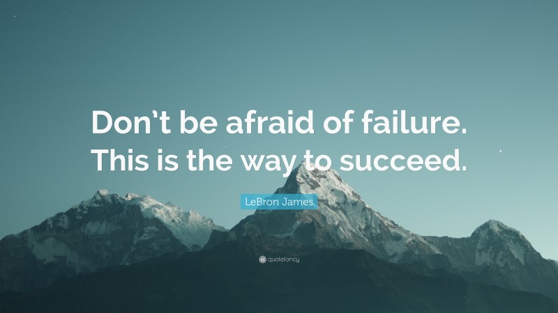 LeBron James Quote: “Don’t be afraid of failure. This is the way to ...