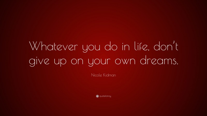 Nicole Kidman Quote: “Whatever you do in life, don’t give up on your ...