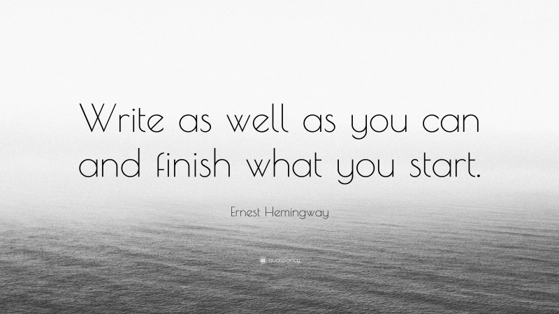 Ernest Hemingway Quote: “Write as well as you can and finish what you start.”