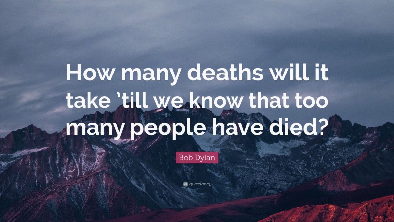 Bob Dylan Quote: “How many deaths will it take ’till we know that too many people have died?”