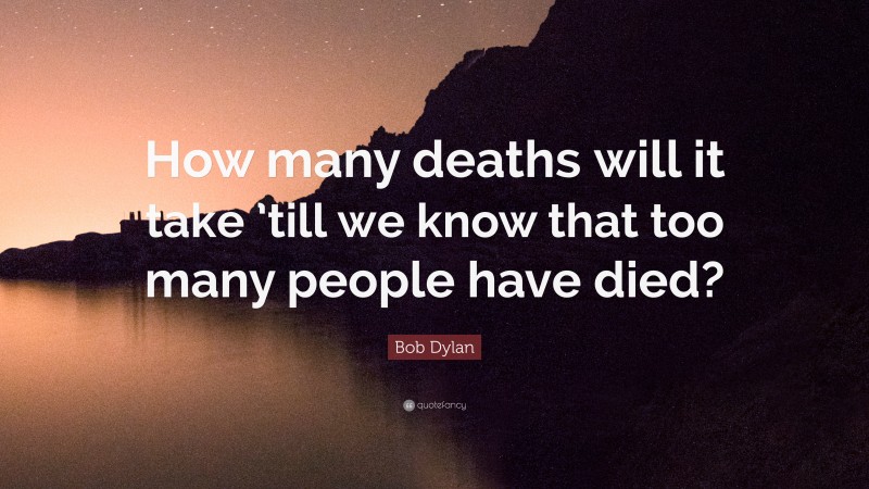 Bob Dylan Quote: “How many deaths will it take ’till we know that too many people have died?”