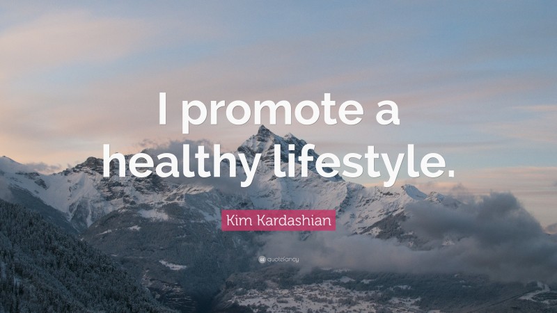 Kim Kardashian Quote: “I promote a healthy lifestyle.”