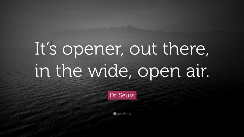 Dr. Seuss Quote: “It’s opener, out there, in the wide, open air.”