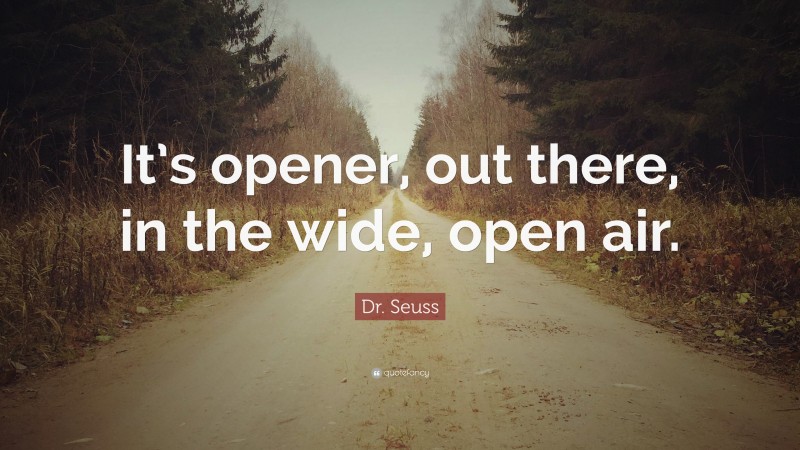 Dr. Seuss Quote: “It’s opener, out there, in the wide, open air.”