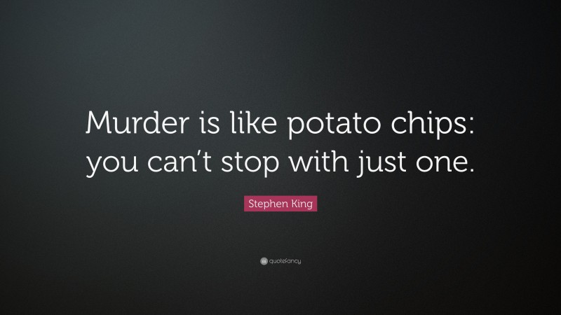 Stephen King Quote: “Murder is like potato chips: you can’t stop with just one.”