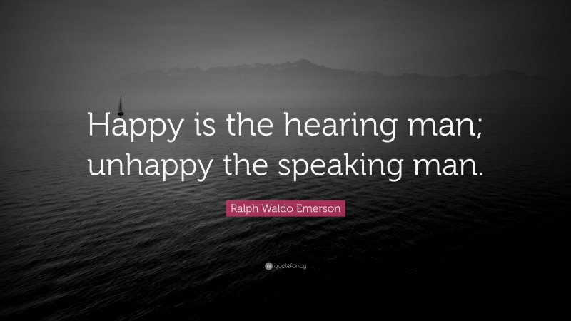 Ralph Waldo Emerson Quote: “Happy is the hearing man; unhappy the speaking man.”