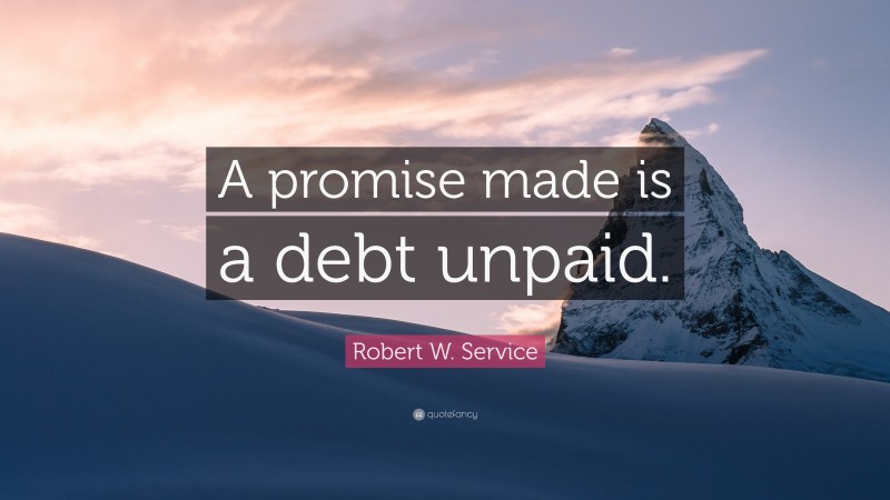 Robert W. Service Quote: “A promise made is a debt unpaid.”