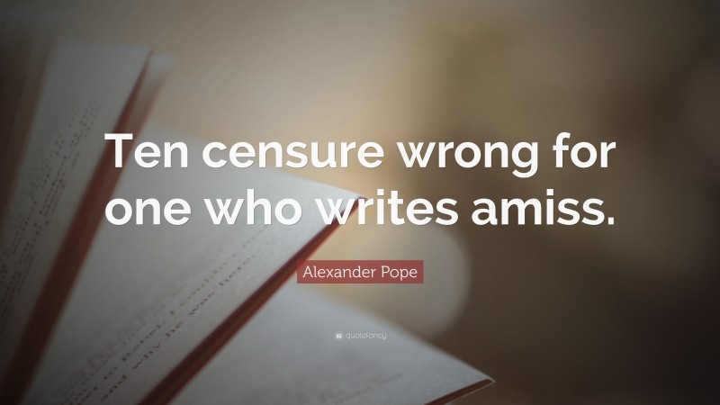 Alexander Pope Quote: “Ten censure wrong for one who writes amiss.”