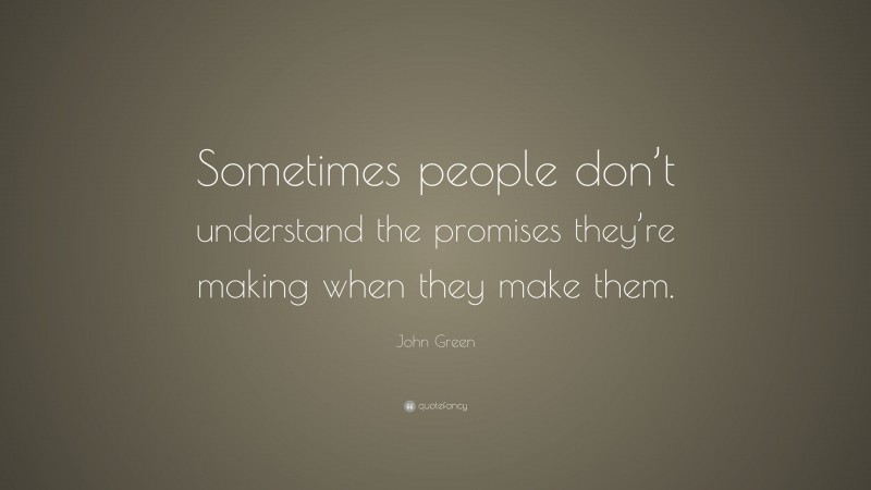 John Green Quote: “Sometimes people don’t understand the promises they’re making when they make them.”